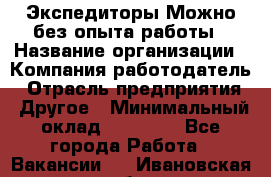 Экспедиторы.Можно без опыта работы › Название организации ­ Компания-работодатель › Отрасль предприятия ­ Другое › Минимальный оклад ­ 20 000 - Все города Работа » Вакансии   . Ивановская обл.